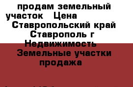 продам земельный участок › Цена ­ 1 500 000 - Ставропольский край, Ставрополь г. Недвижимость » Земельные участки продажа   
